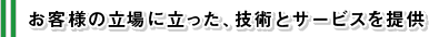 お客様の立場に立った、技術とサービスを提供